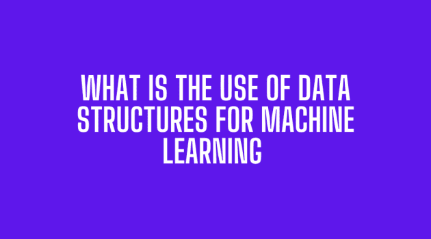 What is the Use of Data Structures for Machine Learning