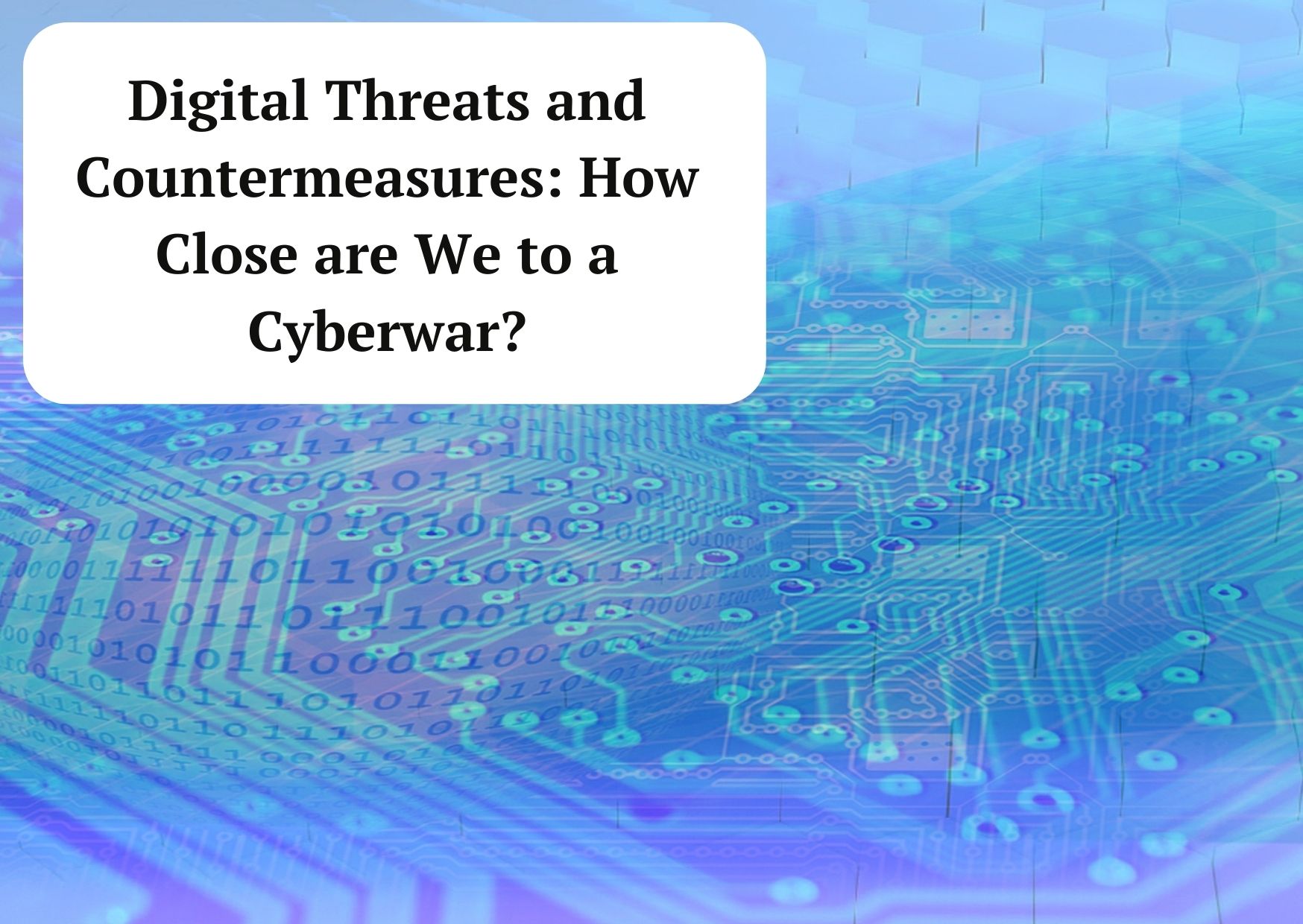 Digital Threats and Countermeasures: How Shut are We to a Cyberwar?