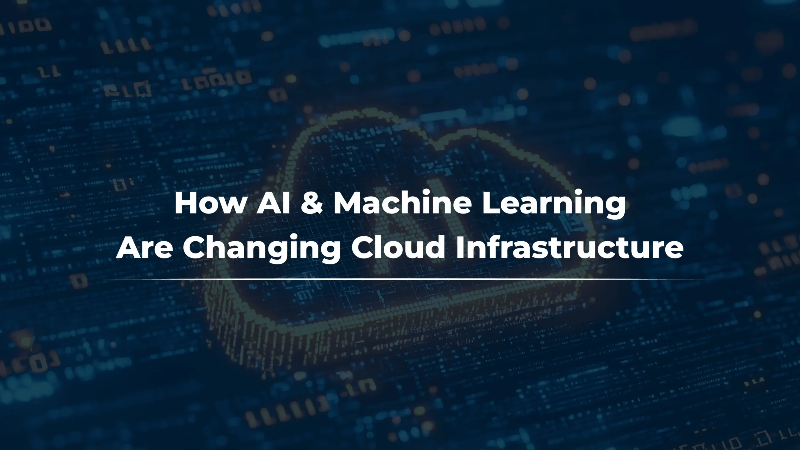 How AI & Machine Learning Are Changing Cloud Infrastructure